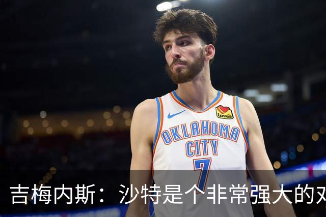 吉梅内斯：沙特是个非常强大的对手，自豪能代表国家队出场100次